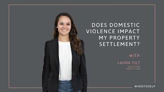 Does domestic violence impact my property settlement?