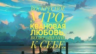 Воскресное утро. Квантовая любовь. Путь к себе.