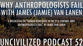 Why Anthropologists Fail with James (Jamie) Van Lanen - Uncivilized Podcast 52