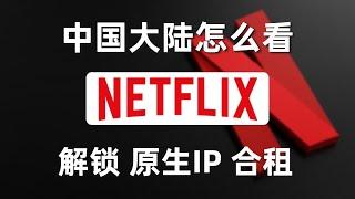 【新手科普】中国大陆用户观看奈飞的必要条件，什么是解锁奈飞？什么是原生IP？什么是合租？为什么原生IP无法解锁奈飞？Netflix新手科普教程