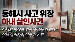 아내의 명예를 위해 죽음을 감춰줬다는 이상한 살인자 - 동해시 사고 위장 아내 살인사건 | 미스터리