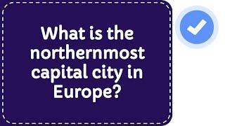 What is the northernmost capital city in Europe?