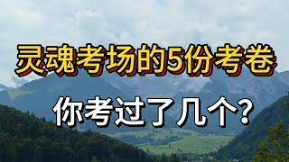 【心灵成长】在人世间这个灵魂的考场，你如何用思维、言辞与行动书写答案？你能完成这5份考卷吗？