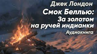 Смок Беллью: За золотом на ручей индианки. Джек Лондон ( третий рассказ ) / аудиокнига