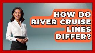 How Do River Cruise Lines Differ? - Western Europe Explorer