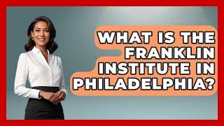 What Is the Franklin Institute in Philadelphia? | Everything About Philadelphia