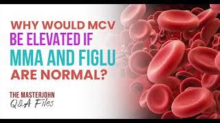 Why would MCV be elevated if MMA and FIGlu are normal?