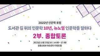 [2022 인문학 포럼] [종합토론] 도서관 길 위의 인문학 10년, 뉴노멀 인문학을 말하다