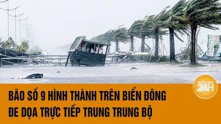 Bão số 9 hình thành trên Biển Đông, đe dọa trực tiếp Trung Trung Bộ