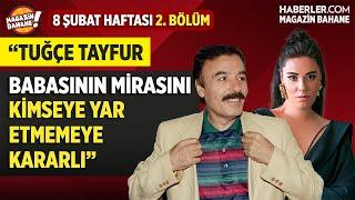 "Tuğçe Tayfur, Babasının Mirasını Kimseye Yar Etmemeye Kararlı" | Magazin Bahane