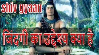 हमारी जिंदगी का उद्देश्य क्या है | shiv gyaan | shiv knowledge | shiv gyan