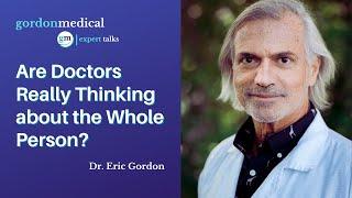 Are Doctors Really Thinking about the Whole Person? - Dr. Eric Gordon