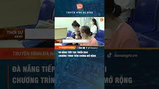 #shorts ĐÀ NẴNG TIẾP TỤC TRIỂN KHAI CHƯƠNG TRÌNH TIÊM CHỦNG MỞ RỘNG