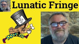 Lunatic Fringe Meaning - Lunatic Fringe Examples - Lunatic Fringe Definition Lunatic Fringe Defined