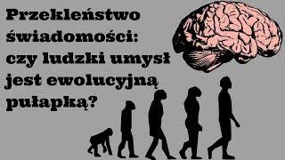 Przekleństwo świadomości: czy ludzki umysł jest ewolucyjną pułapką?