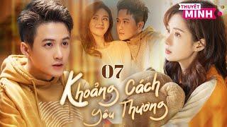 [Thuyết Minh] Khoảng Cách Yêu Thương l Tập 07 l Phim Tình Cảm Đô Thị Siêu Ngon Năm 2025 #dankienthu