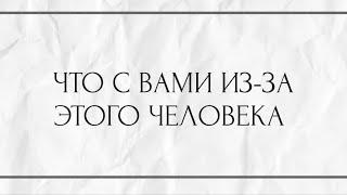 ЧТО С ВАМИ ИЗ ЗА ЭТОГО ЧЕЛОВЕКА ?