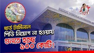 পিডি নিয়োগ জটিলতায় ১০০ কোটি টাকার খেসারত থার্ড টার্মিনালে | Third Terminal update | Zulhas Kabir
