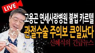 (신혜식의 긴급뉴스) 관절수술 주의보 큰일났다 고용곤 연세사랑병원 불법 카르텔 / 2025.06.20