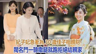 紀子妃急著為30歲佳子相親，財閥名門一聽撒腿就跑，拒絕結親家｜宮廷秘史｜