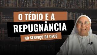 O TÉDIO E A REPUGNÂNCIA NO SERVIÇO DE DEUS