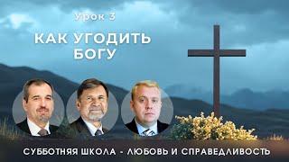 СУББОТНЯЯ ШКОЛА | УРОК 3 Как угодить Богу | Молчанов, Опарин, Василенко