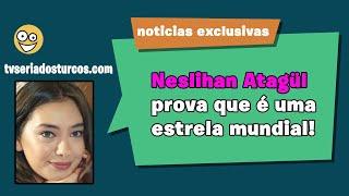 Neslihan Atagül prova que é uma estrela mundial!