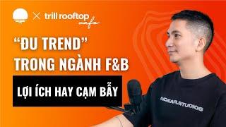 “Đu trend” trong ngành F&B: Lợi ích đi cùng cạm bẫy - Minh Đỗ, Co-Founder Trill Rooftop Cafe