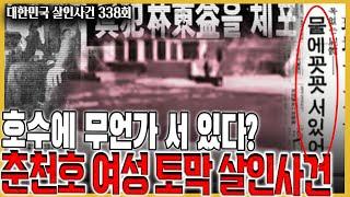 물속에 꼿꼿이 서 있는 시신? - 춘천호 여성 토막 살인사건의 내막은...