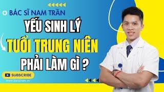 Yếu Sinh Lý Ở Tuổi Trung Niên – Uống Gì Để Cải Thiện Hiệu Quả? | Dr Nam Trần