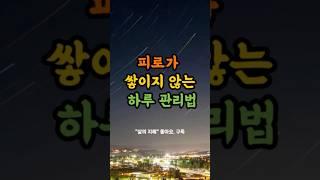피로가 쌓이지 않는 하루 관리법 #좋은글 #명언 #멋진글귀 # 좋은글모음 #감동 #공감 #인생 #행복 #돈 #인생명언 #조언 #처세 #인간관계정리 #행복 #교훈 #꿀팁