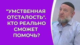 Умственная отсталость. Кто реально сможет помочь?