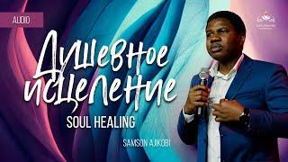 Душевное исцеление | Soul healing - Самсон Аджикоби