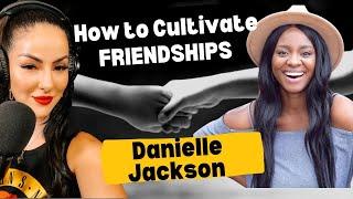 Ep: 52; How to cultivate FRIENDSHIPS & when to walk away; Danielle Jackson; Friendship Coach