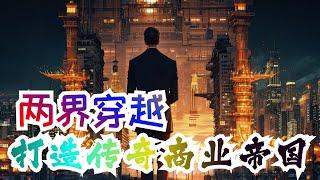 完结《两界穿越，打造传奇商业帝国》全集：地球灵气复苏，平静的环境下隐藏着另一个江湖，凌云州凭借两界穿越能力，在两界打造商业帝国，获取大量资源，修为绝巅，无人敢惹，买下一片洞天福地，做一个逍遥的领主！