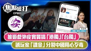 【短評】【焦點短打】EP863：披遊戲外皮實質搞「港獨」「台獨」 誘玩家「課金」分裂中國用心歹毒