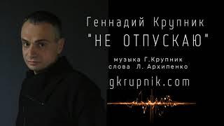 Геннадий Крупник. "Не отпускаю"  (в исполнении автора из репертуара А.Глызина)