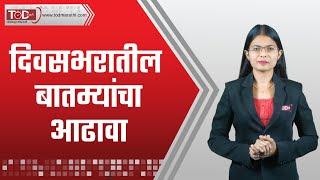 दिवसभरातील बातम्यांचा आढावा | Marathi Daily News | TOD Marathi Bulletin News | मराठी बातम्या