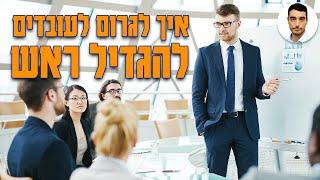 ניהול עובדים - איך לגרום לעובדים להגדיל ראש