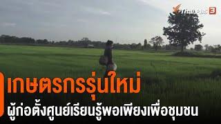 เกษตรกรรุ่นใหม่ ผู้ก่อตั้งศูนย์เรียนรู้พอเพียงเพื่อชุมชน : ดอกผลของความยั่งยืน  (1 มี.ค. 64)