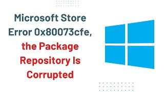 Microsoft Store Error 0x80073cfe, the Package Repository Is Corrupted [Tutorial]
