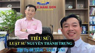 Tiểu Sử NGUYỄN THÀNH TRUNG | Luật Sư Trẻ Có Đủ Tâm- Tầm - Tài