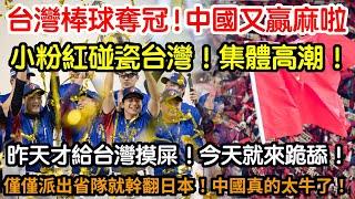 我的媽呀！台灣棒球奪冠！中國又贏麻了！小粉紅碰瓷台灣！集體高潮啦！昨天才給台灣摸屎！今天就來跪舔！這臉皮厚得！佩服啊！僅僅派出省隊就幹翻日本！中國真的太牛了！