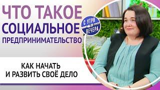 Что такое социальное предпринимательство. Как начать и развить своё дело