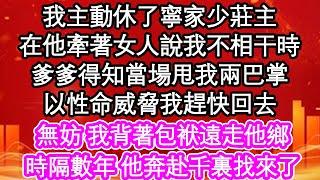 我主動休了寧家少莊主，在他牽著女人說我不相干時，爹爹得知當場甩我兩巴掌，以性命威脅我趕快回去，無妨 我背著包袱遠走他鄉，時隔數年 他奔赴千裏找來了| #為人處世#生活經驗#情感故事#養老#退休