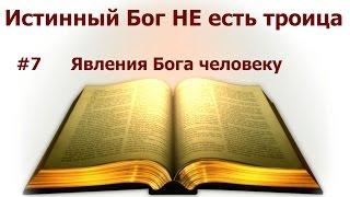 #7 Явления Бога человеку. Бог НИКОГДА НЕ воплощался! Истинный Бог НЕ есть троица.
