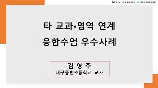 2022년 학교예술교육 성과공유회 : 타 교과•영역 연계 융합수업 우수사례 (대구동변초등학교 교사 김영주)