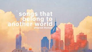 songs that belong to another world 【ethereal/dreamy playlist】