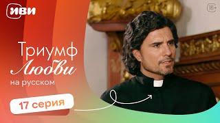 Триумф любви — 17 серия | Русская озвучка 