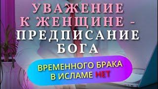 УВАЖЕНИЕ К ЖЕНЩИНЕ - ПРЕДПИСАНИЕ БОГА. В ИСЛАМЕ НЕТ ВРЕМЕННОГО БРАКА